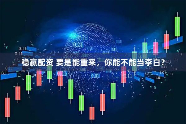 稳赢配资 要是能重来，你能不能当李白？