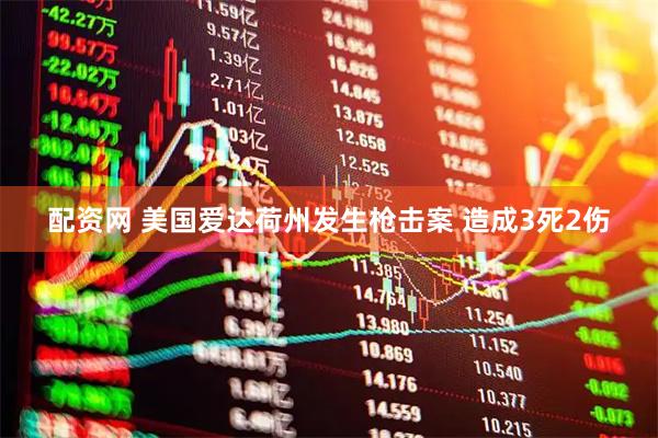 配资网 美国爱达荷州发生枪击案 造成3死2伤